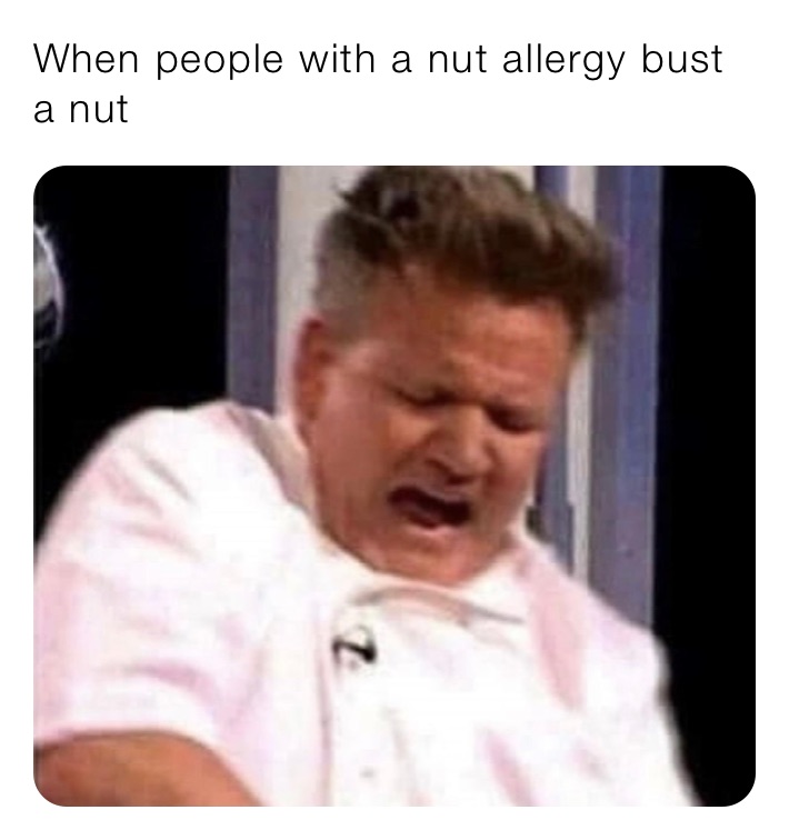 When people with a nut allergy bust a nut