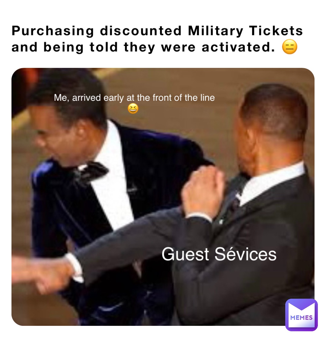 Purchasing discounted Military Tickets and being told they were activated. 😑 Guest Sévices Me, arrived early at the front of the line 😆