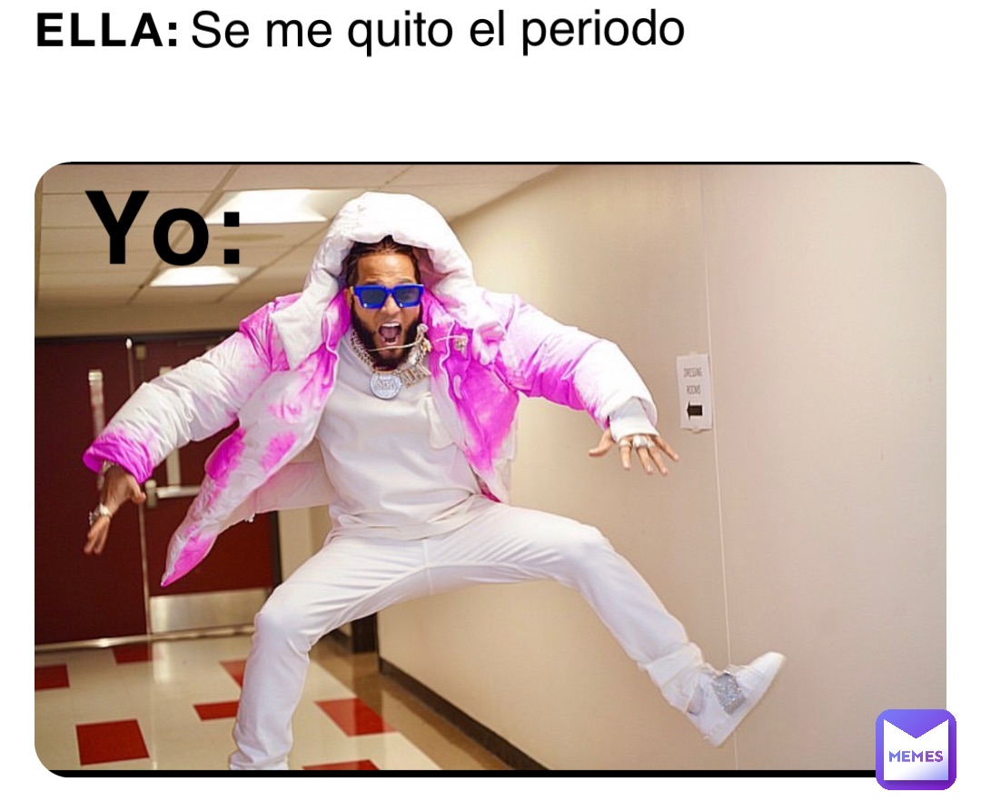 Ella: Se me quito el periodo Yo:
