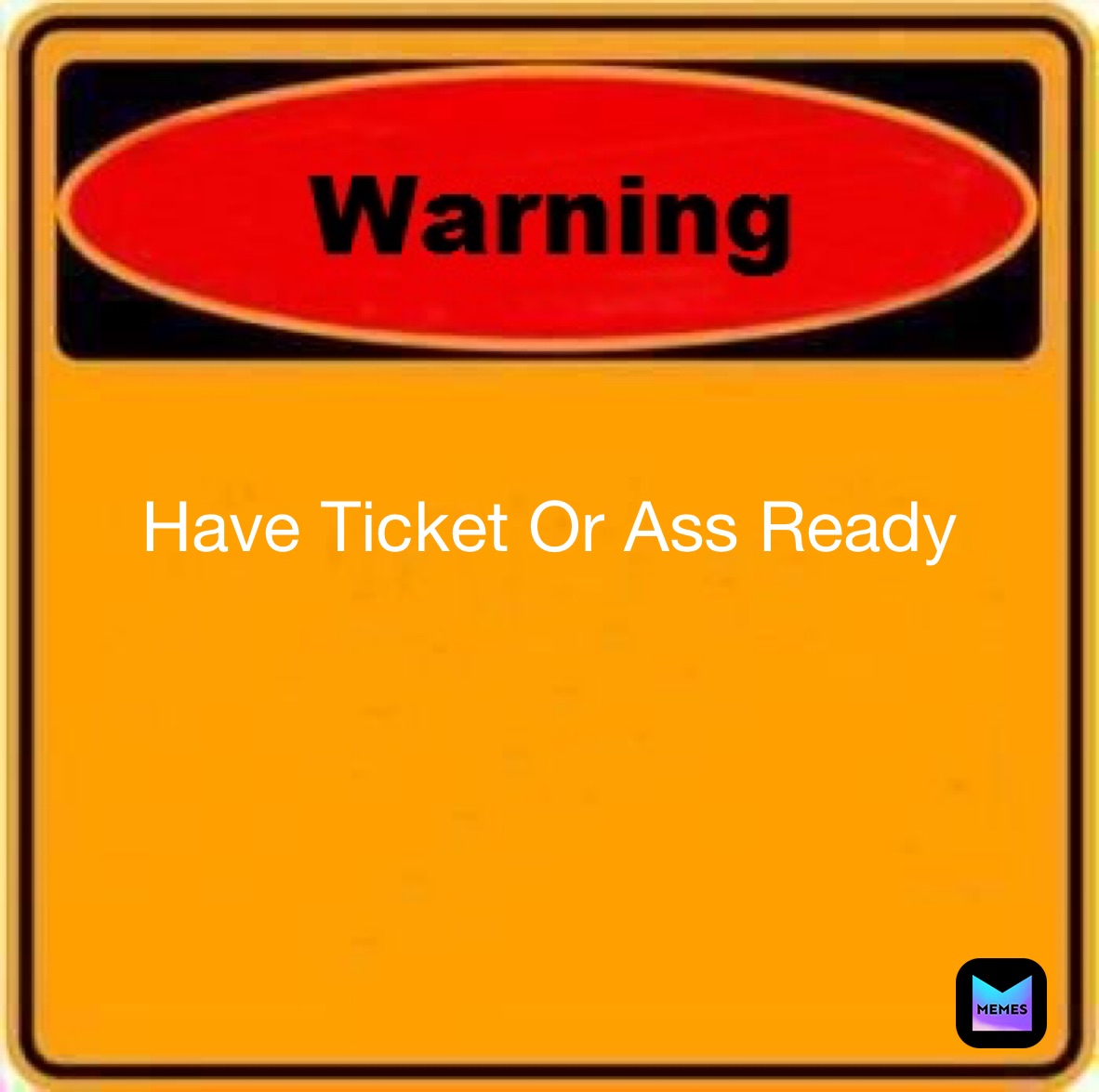 Have Ticket Or Ass Ready