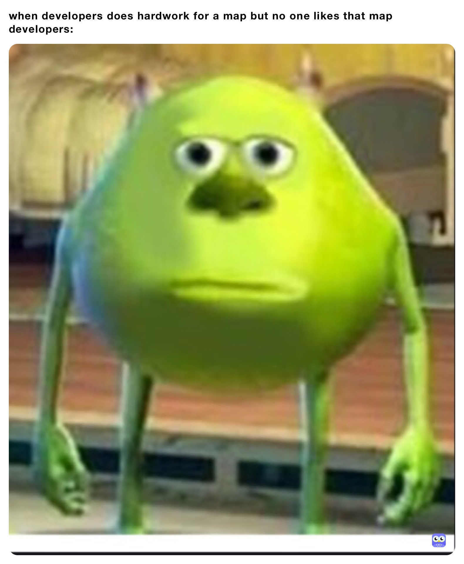 when developers does hardwork for a map but no one likes that map
developers: