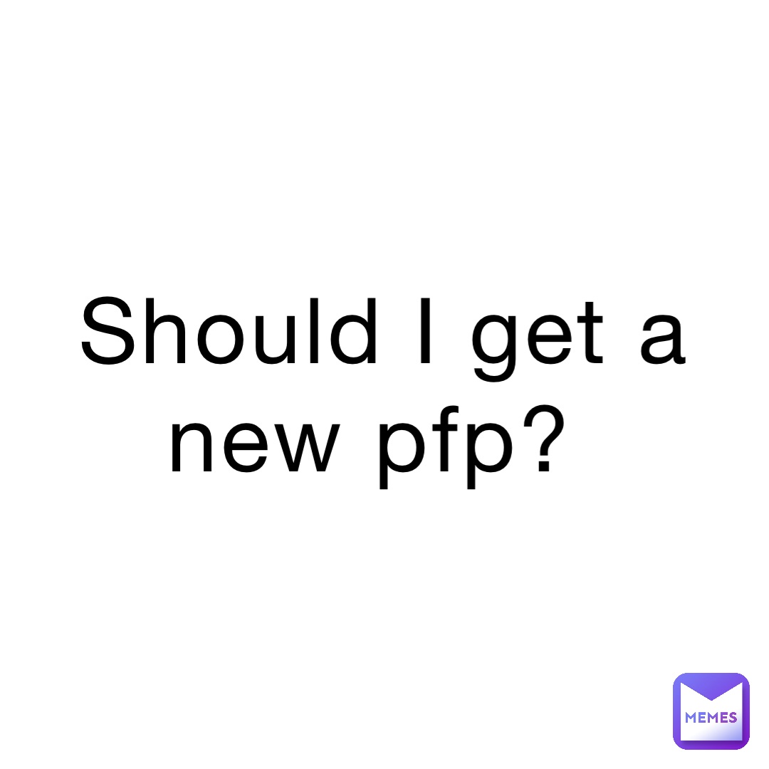 Should I get a new pfp?