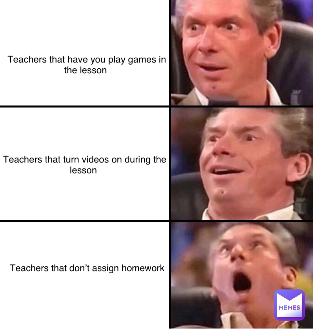 Teachers that have you play games in the lesson Teachers that turn videos on during the lesson Teachers that don’t assign homework