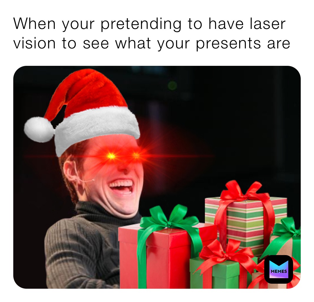 When your pretending to have laser vision to see what your presents are