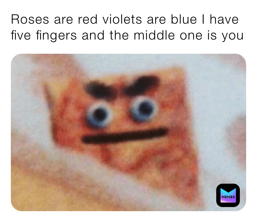 Roses are red violets are blue I have five fingers and the middle one is you