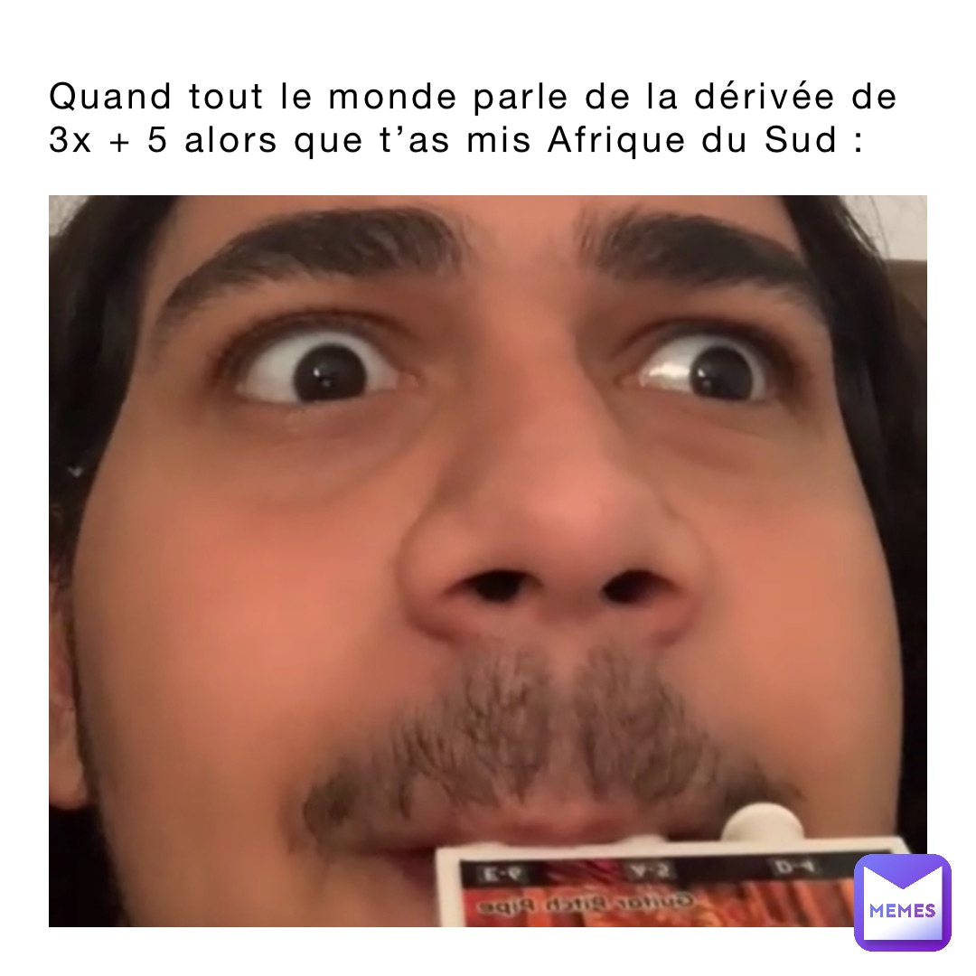 Quand tout le monde parle de la dérivée de 3x + 5 alors que t’as mis Afrique du Sud :