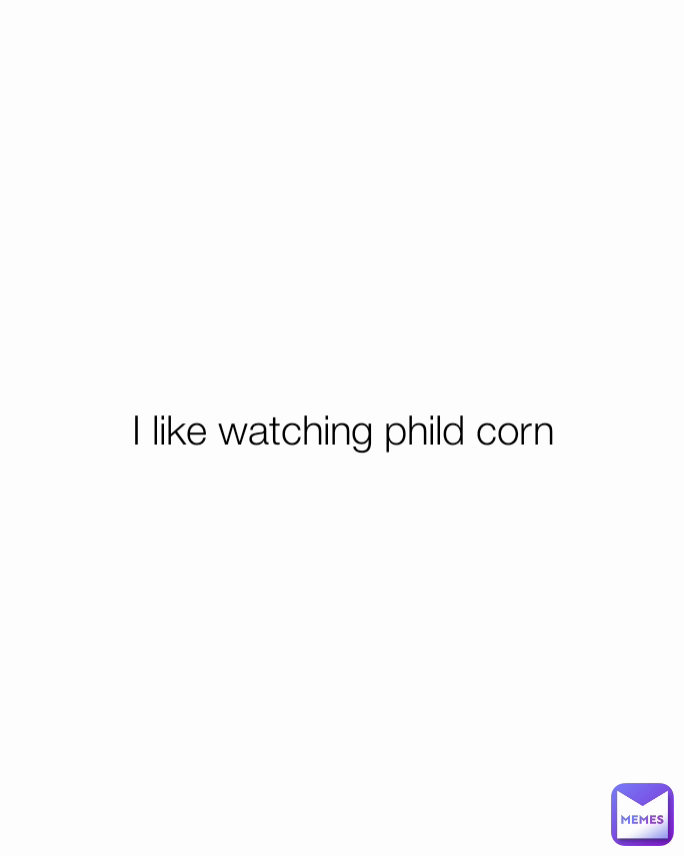 I like watching phild corn