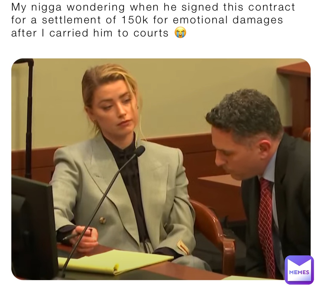 My nigga wondering when he signed this contract for a settlement of 150k for emotional damages after I carried him to courts 😭