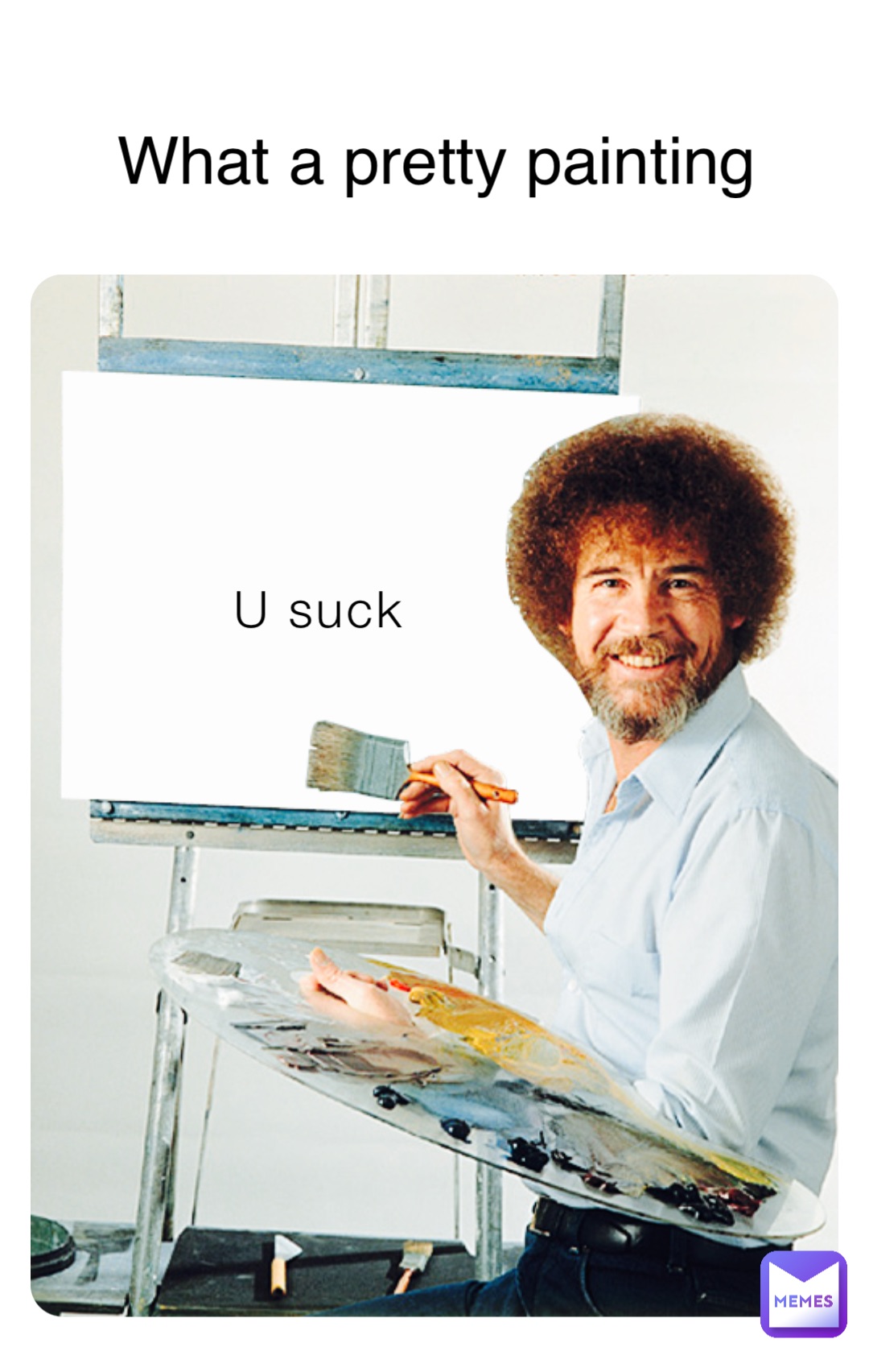 U suck What a pretty painting
