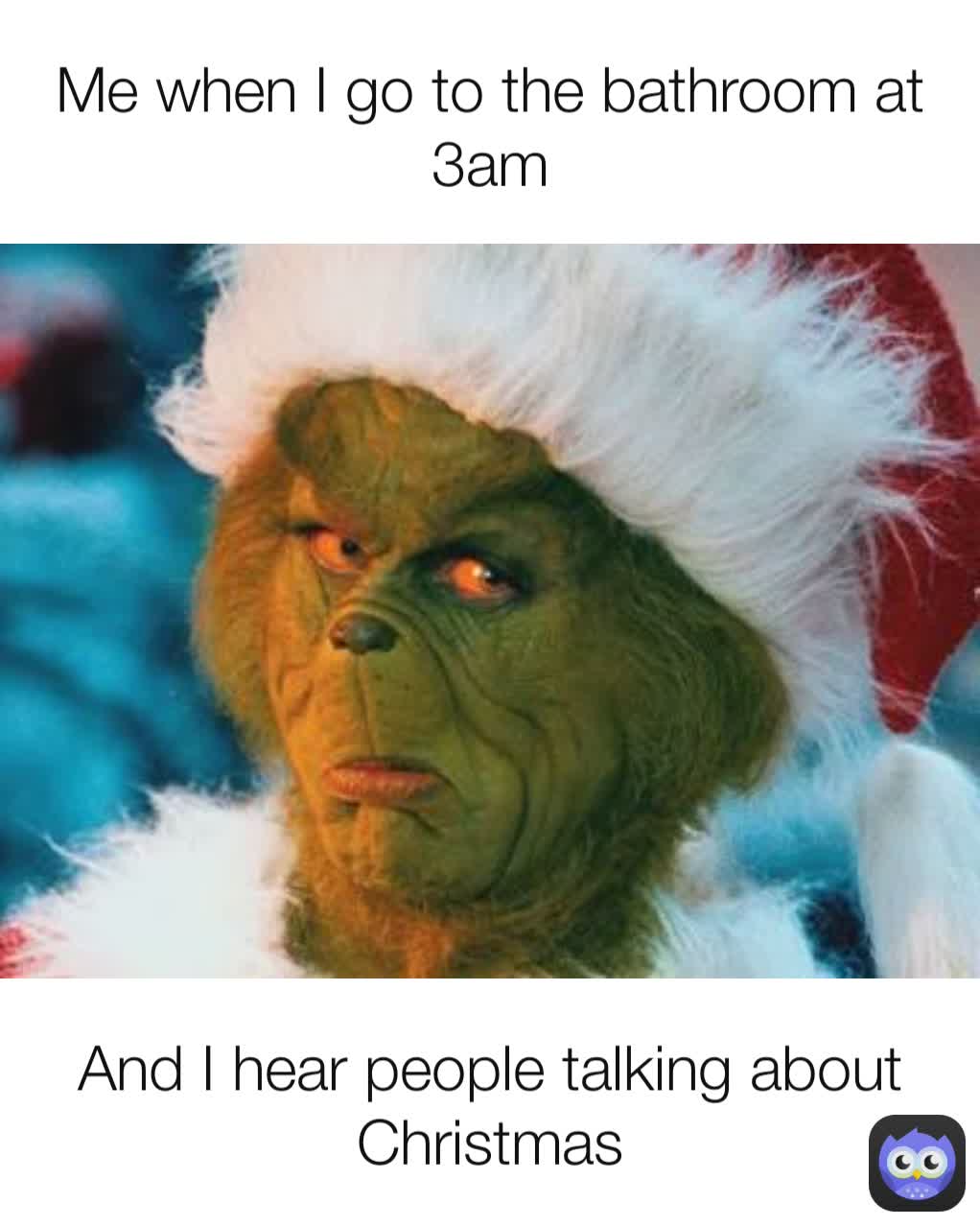 And I hear people talking about Christmas Me when I go to the bathroom at 3am