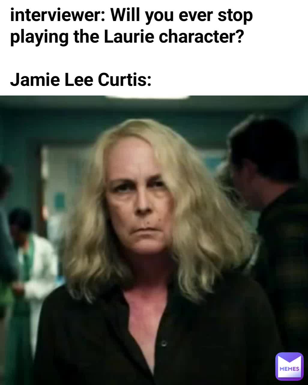 interviewer: Will you ever stop playing the Laurie character? Jamie Lee  Curtis: | @iamAlpha800 | Memes, image size:1026x1282