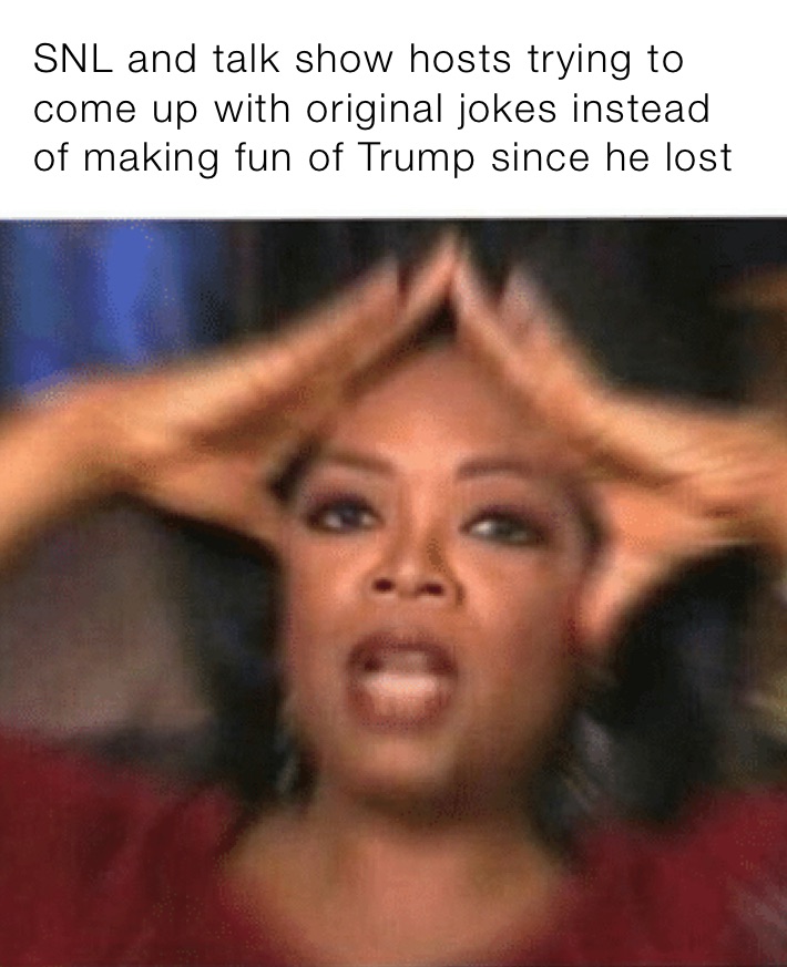 SNL and talk show hosts trying to come up with original jokes instead of making fun of Trump since he lost