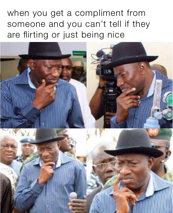 when you get a compliment from someone and you can’t tell if they are flirting or just being nice