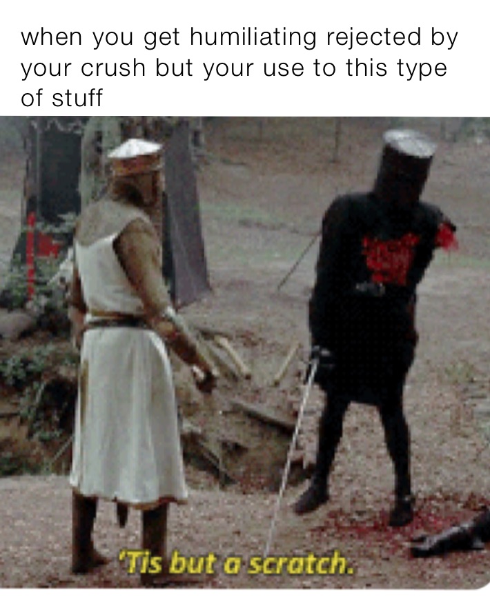 when you get humiliating rejected by your crush but your use to this type of stuff