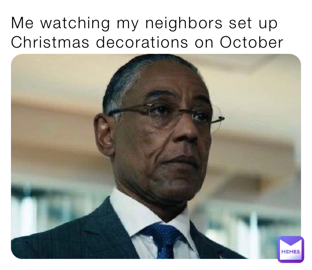 Me watching my neighbors set up Christmas decorations on October