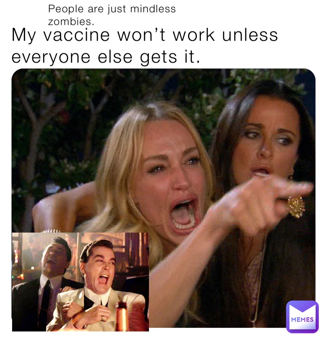 My vaccine won’t work unless everyone else gets it. People are just mindless zombies.