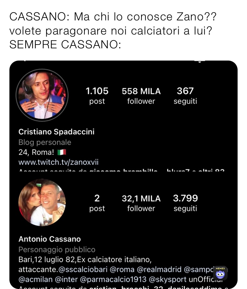 CASSANO: Ma chi lo conosce Zano?? volete paragonare noi calciatori a lui? 
SEMPRE CASSANO: