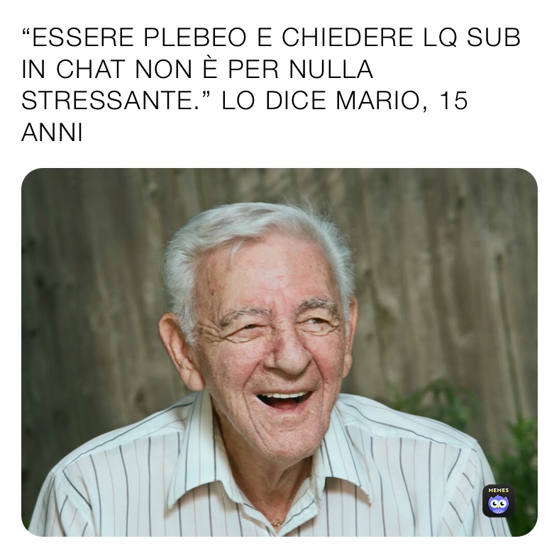 “ESSERE PLEBEO E CHIEDERE LQ SUB IN CHAT NON È PER NULLA STRESSANTE.” LO DICE MARIO, 15 ANNI 