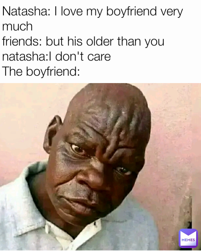 Natasha: I love my boyfriend very much
friends: but his older than you
natasha:I don't care
The boyfriend: