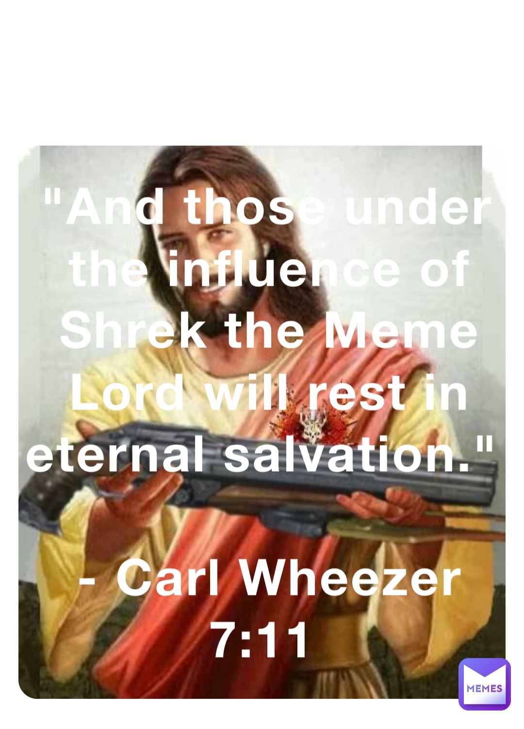 "And those under the influence of Shrek the Meme Lord will rest in eternal salvation." 

- Carl Wheezer 7:11