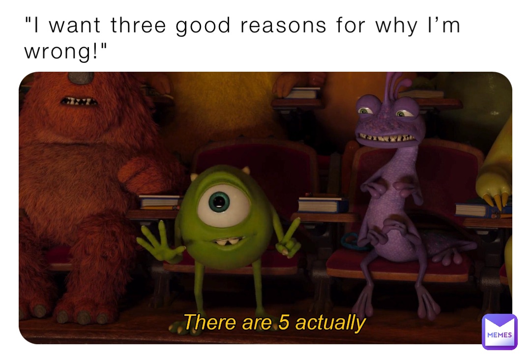"I want three good reasons for why I’m wrong!"