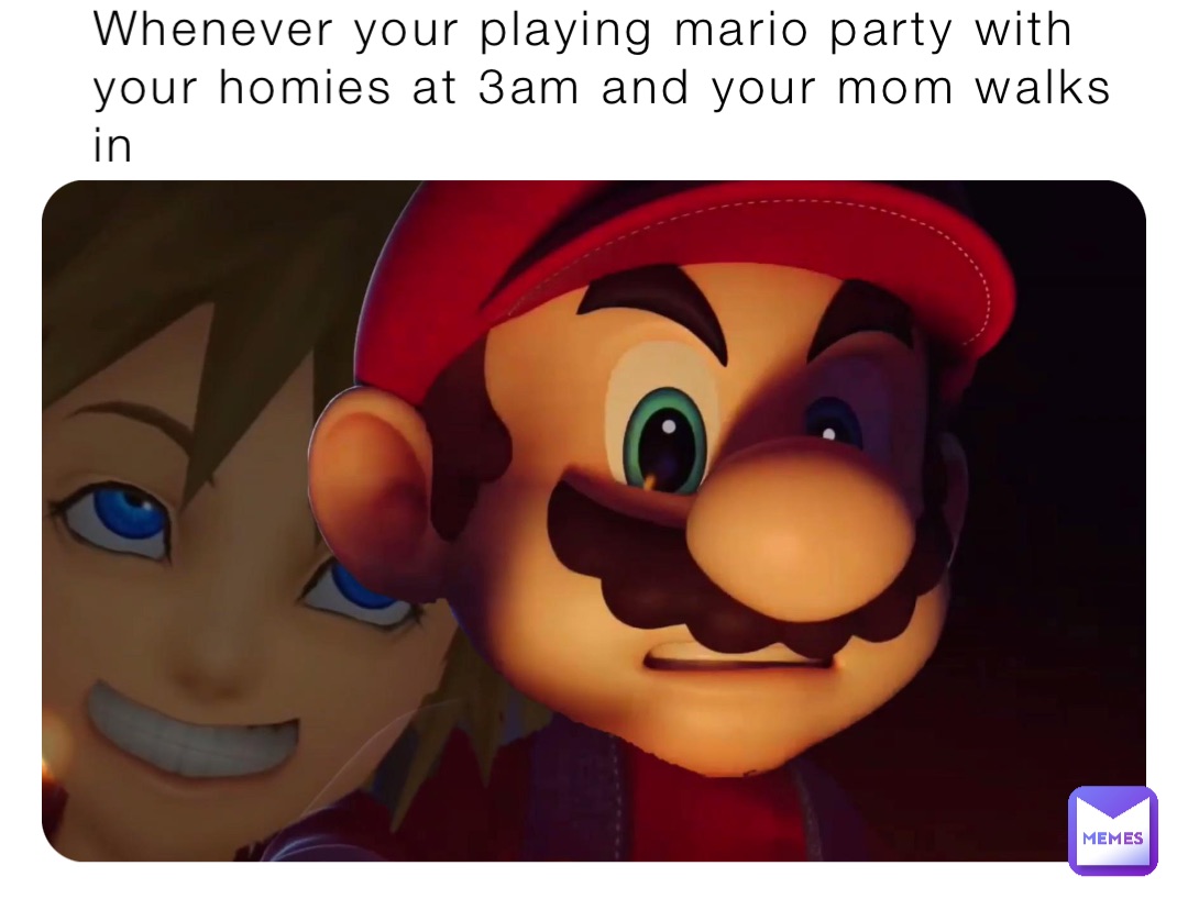 Whenever Your Playing Mario Party With Your Homies At 3am And Your Mom