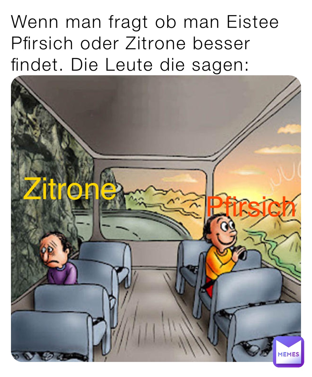 Wenn man fragt ob man Eistee Pfirsich oder Zitrone besser findet. Die Leute die sagen: Zitrone Pfirsich