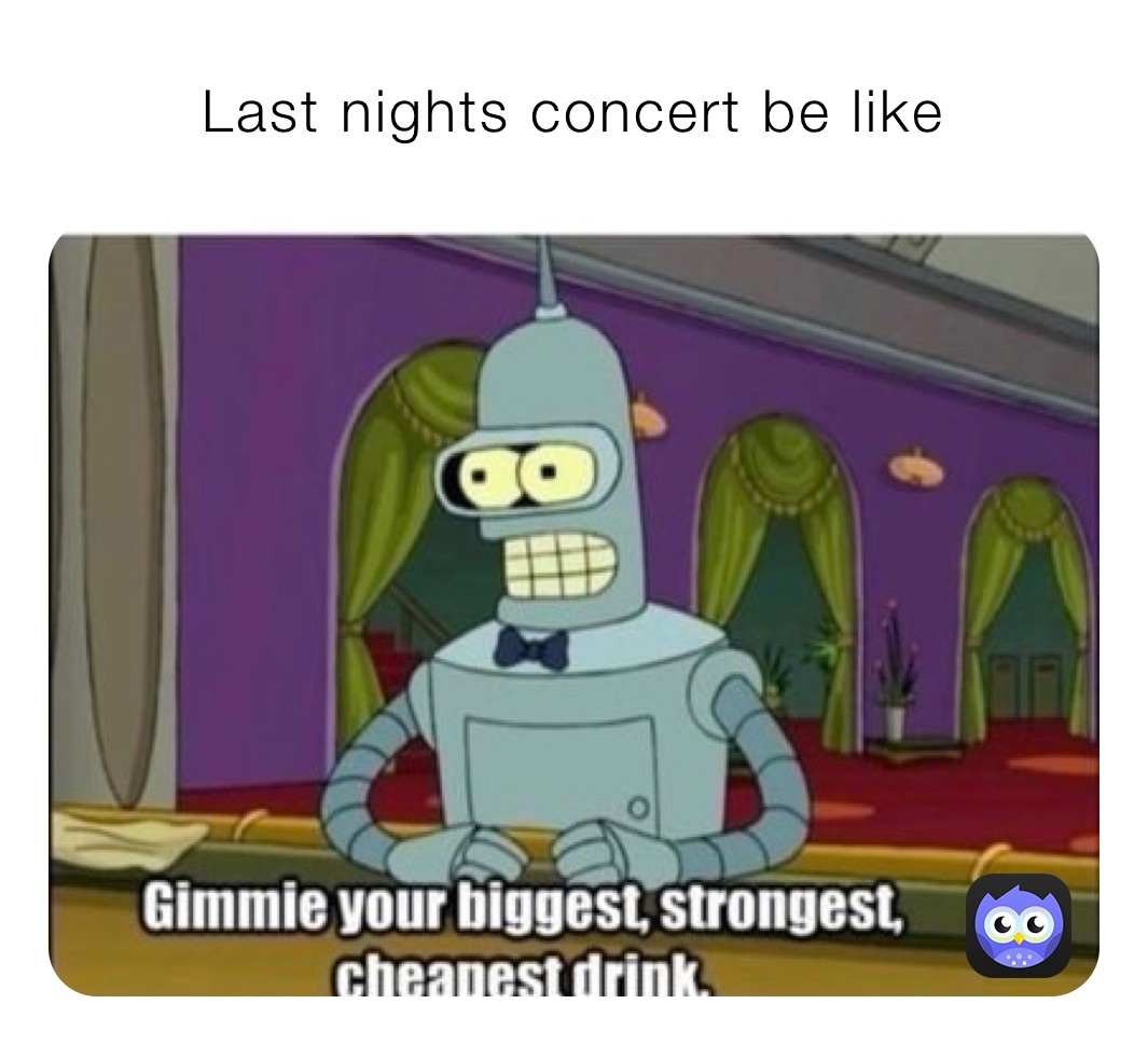 Last nights concert be like