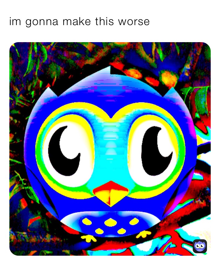 im gonna make this worse