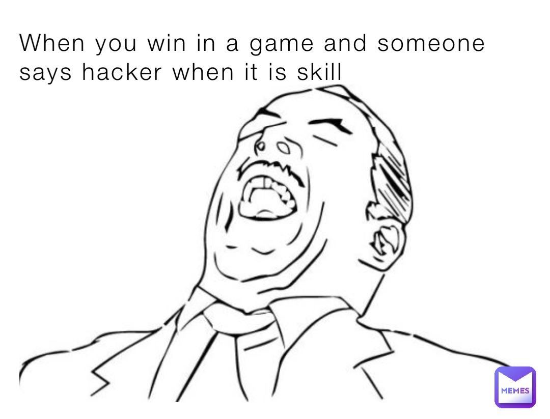 When you win in a game and someone says hacker when it is skill