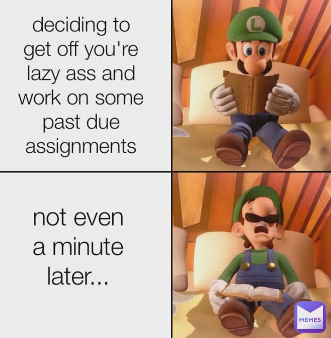 deciding to get off you're lazy ass and work on some past due assignments not even a minute later...