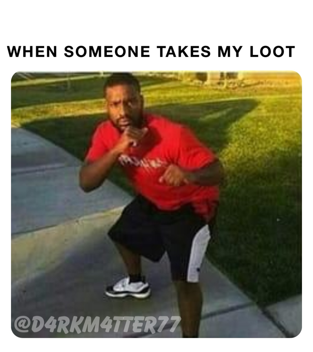 When someone takes my loot