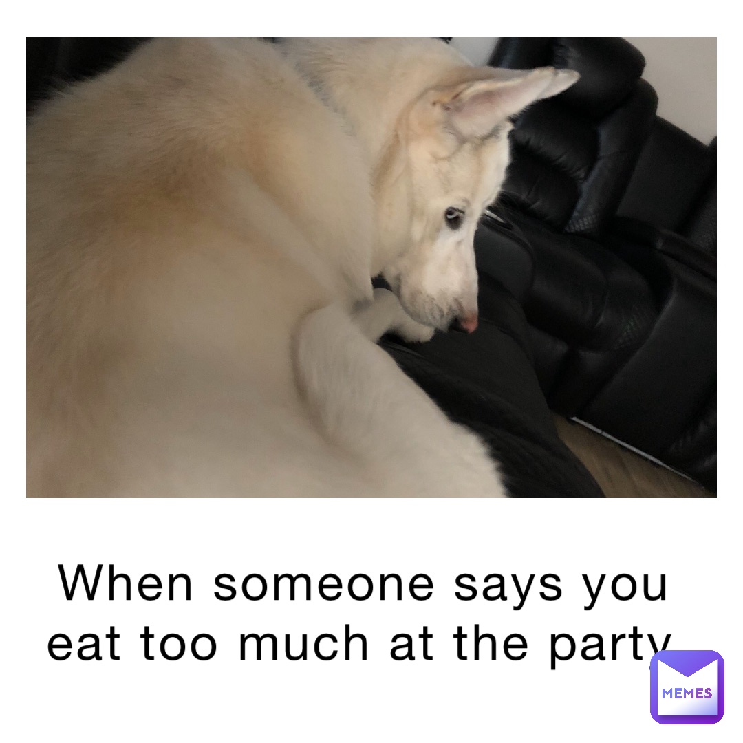 When someone says you eat too much at the party