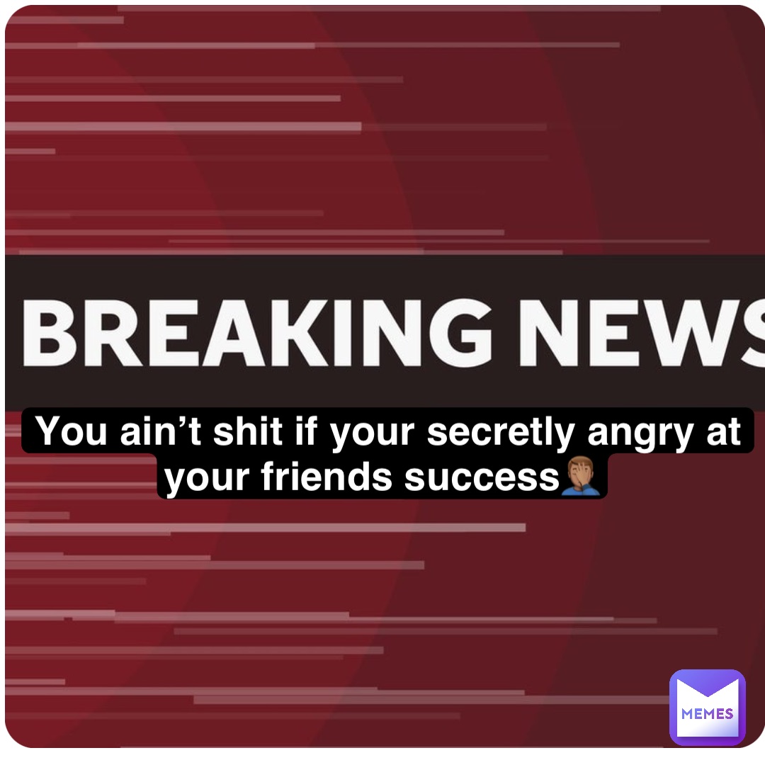 You ain’t shit if your secretly angry at your friends success🤦🏽‍♂️