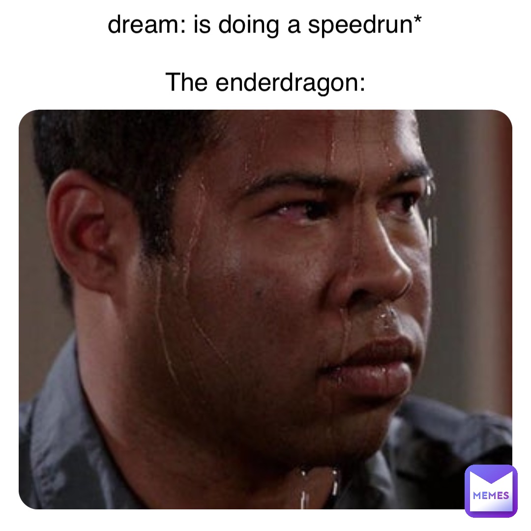 dream: is doing a speedrun*

The enderdragon: