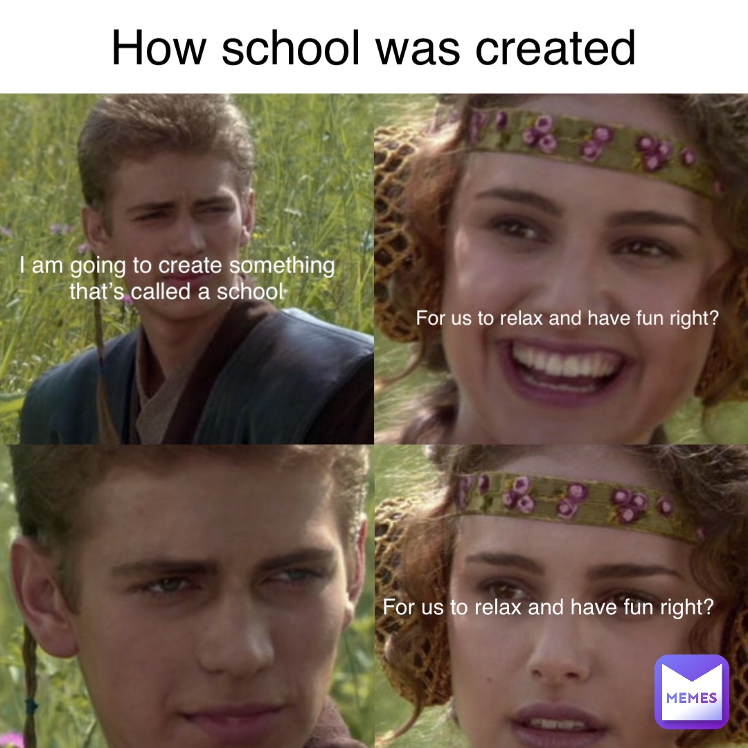 I Am Going To Create Something That S Called A School For Us To Relax And Have Fun Right For Us To Relax And Have Fun Right How School Was Created Meme No One