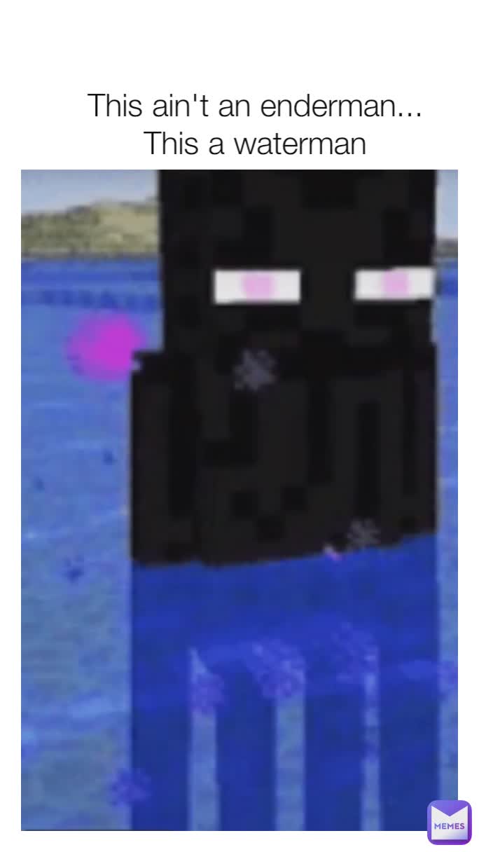 This ain't an enderman...
This a waterman