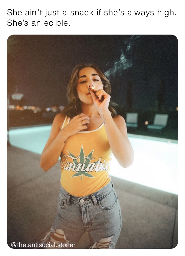 She ain’t just a snack if she’s always high.  She’s an edible. 
