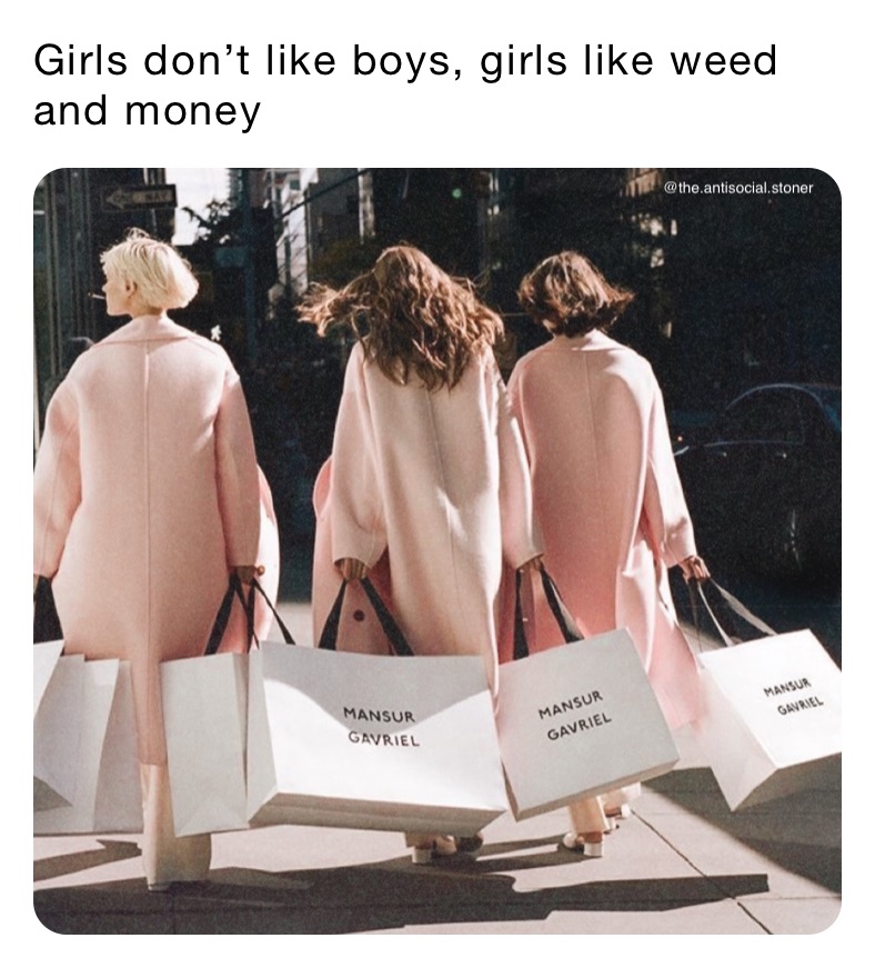 Girls don’t like boys, girls like weed and money