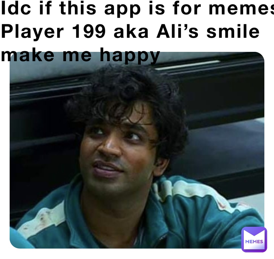 Idc if this app is for memes
Player 199 aka Ali’s smile make me happy