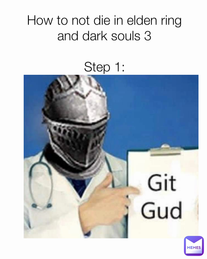 How to not die in elden ring and dark souls 3

Step 1: