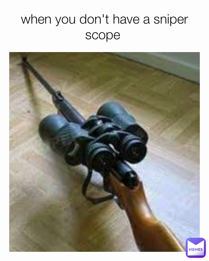 when you don't have a sniper scope 