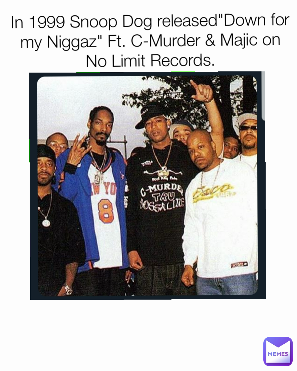 In 1999 Snoop Dog released"Down for my Niggaz" Ft. C-Murder & Majic on No Limit Records.