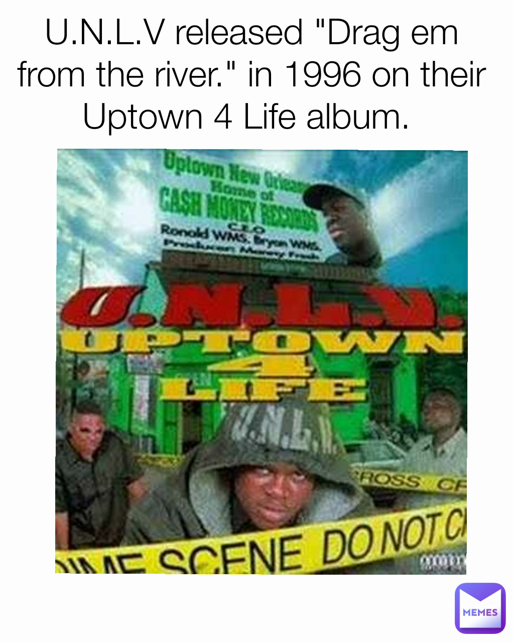 U.N.L.V released "Drag em from the river." in 1996 on their Uptown 4 Life album. 
