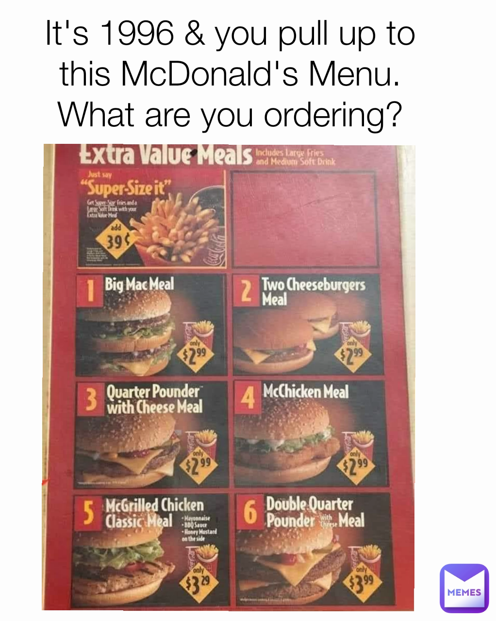 It's 1996 & you pull up to this McDonald's Menu. What are you ordering?