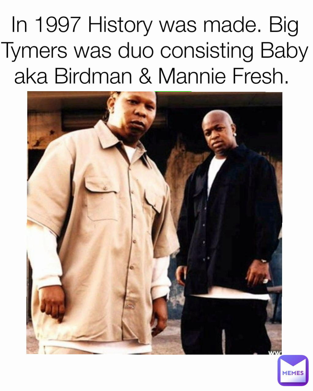 In 1997 History was made. Big Tymers was duo consisting Baby aka Birdman & Mannie Fresh. 