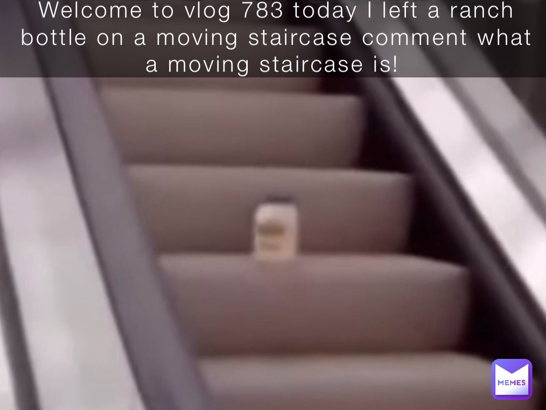 Welcome to vlog 783 today I left a ranch bottle on a moving staircase comment what a moving staircase is!