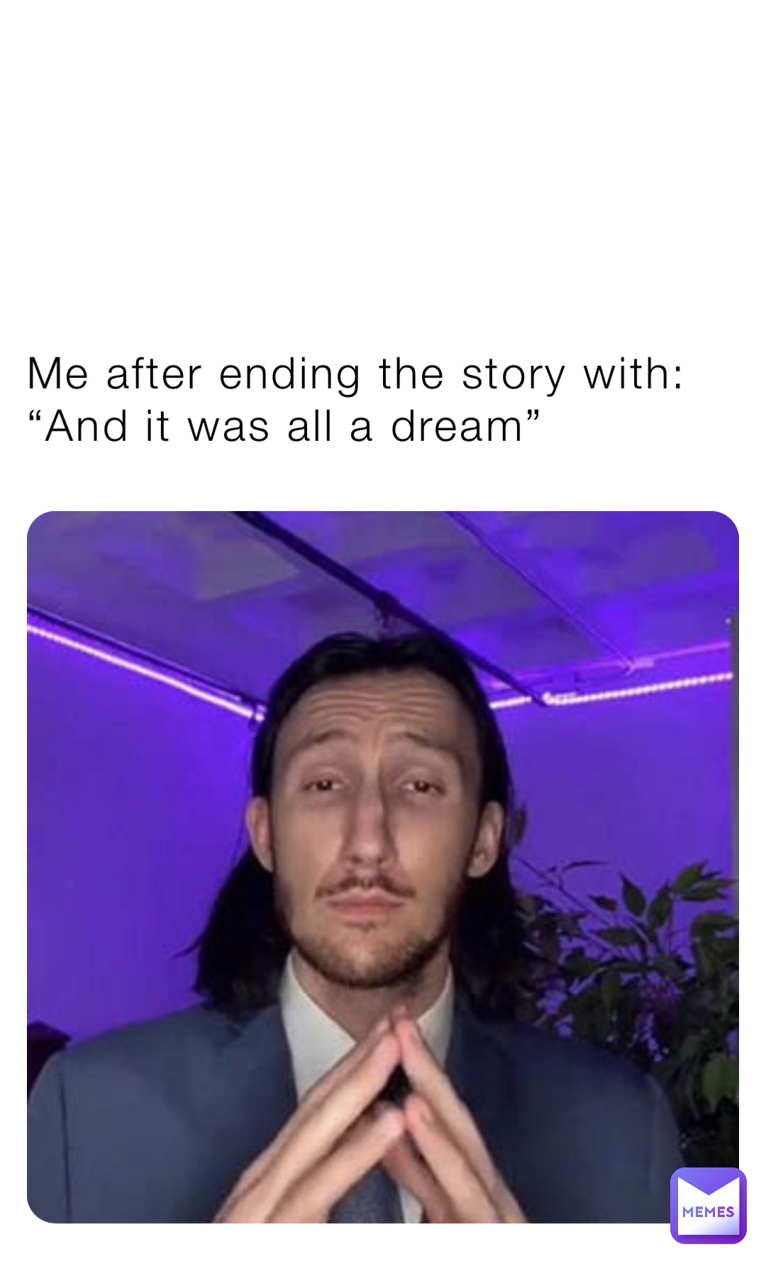 Me after ending the story with: “And it was all a dream”