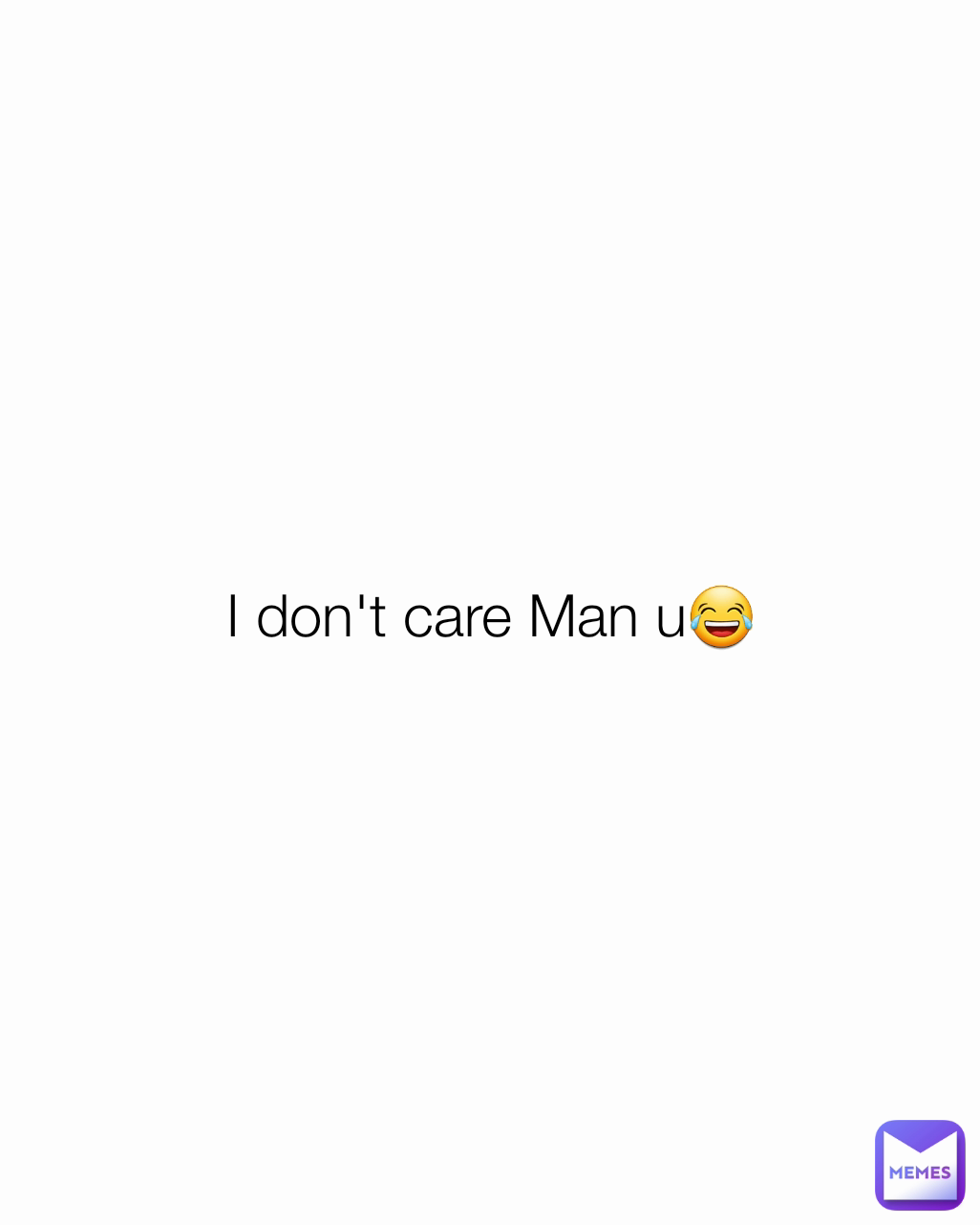 I don't care Man u😂