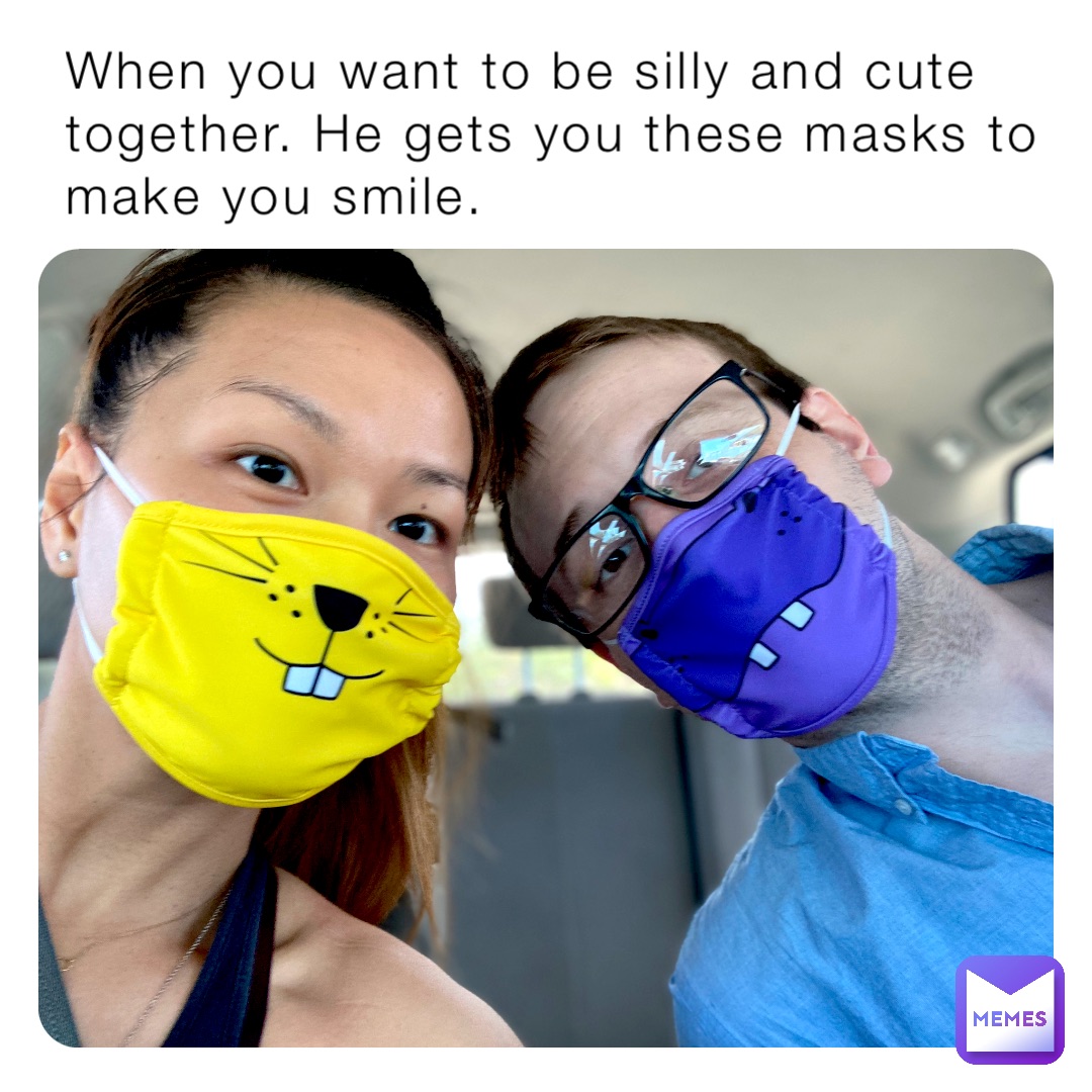 When you want to be silly and cute together. He gets you these masks to make you smile.